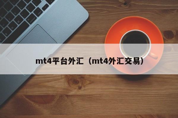 mt4平台外汇（mt4外汇交易）