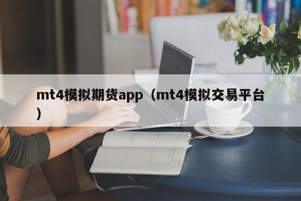mt4模拟期货app（mt4模拟交易平台）