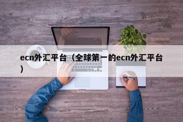 ecn外汇平台（全球第一的ecn外汇平台）