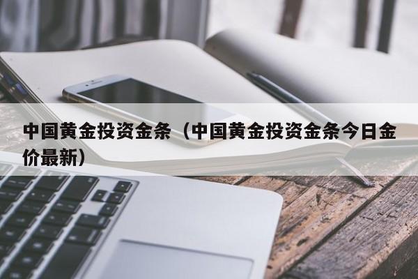 中国黄金投资金条（中国黄金投资金条今日金价最新）