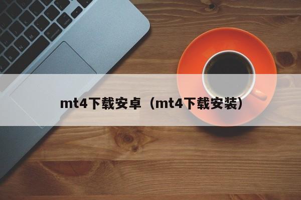 mt4下载安卓（mt4下载安装）