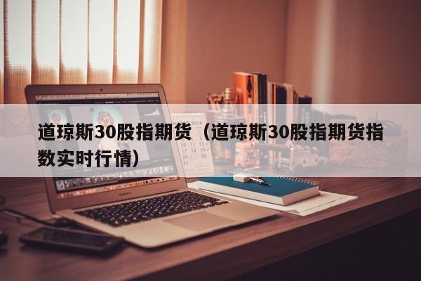 道琼斯30股指期货（道琼斯30股指期货指数实时行情）