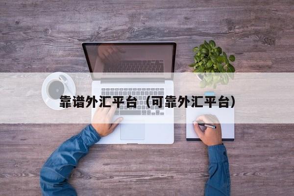 靠谱外汇平台（可靠外汇平台）