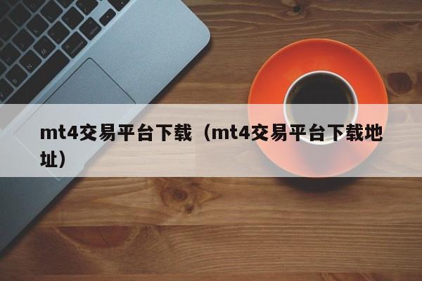 mt4交易平台下载（mt4交易平台下载地址）