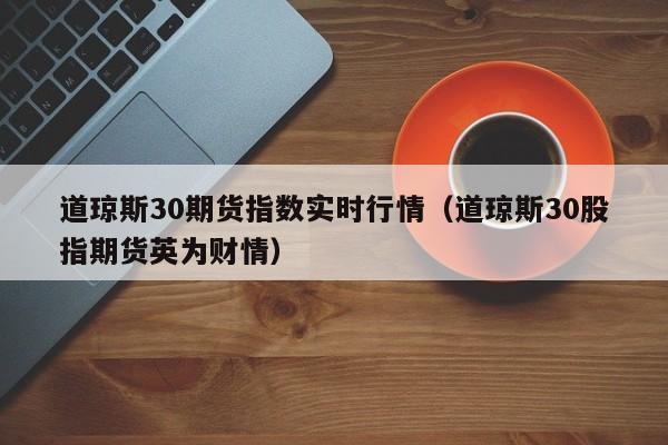 道琼斯30期货指数实时行情（道琼斯30股指期货英为财情）