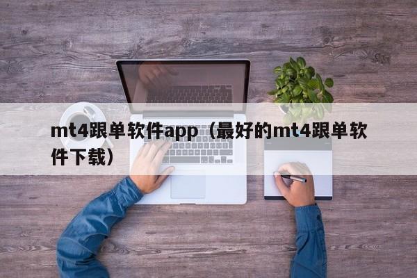 mt4跟单软件app（最好的mt4跟单软件下载）