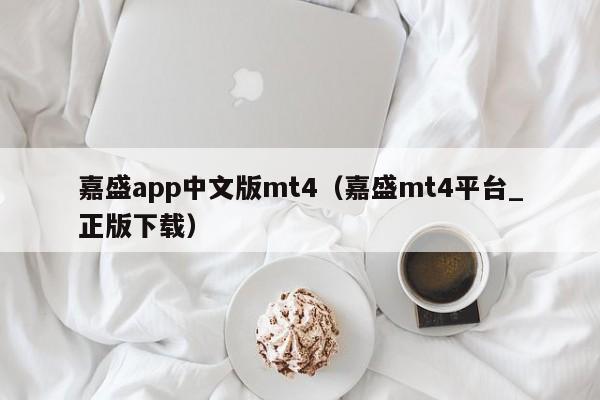 嘉盛app中文版mt4（嘉盛mt4平台_正版下载）