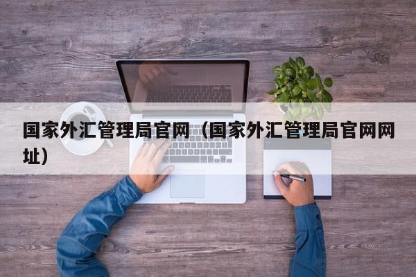 国家外汇管理局官网（国家外汇管理局官网网址）