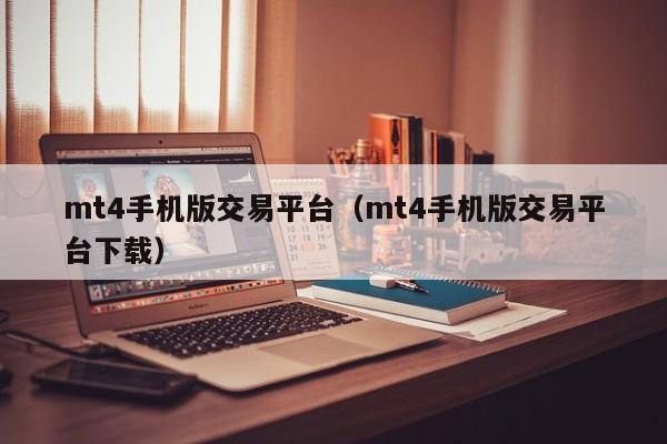 mt4手机版交易平台（mt4手机版交易平台下载）