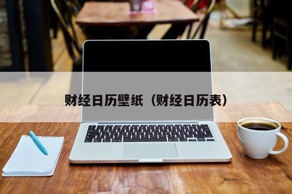 财经日历壁纸（财经日历表）