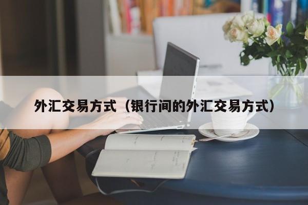 外汇交易方式（银行间的外汇交易方式）