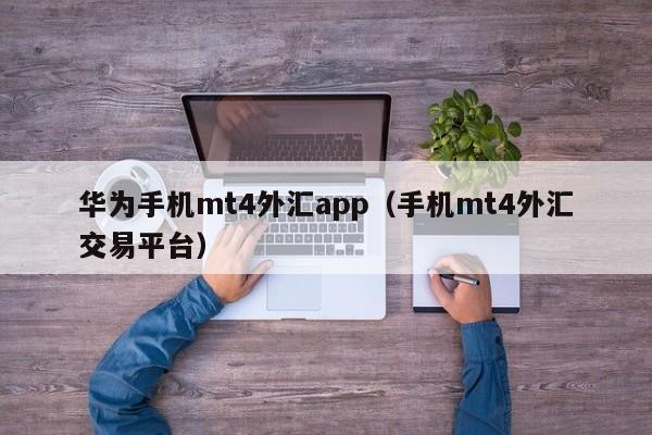 华为手机mt4外汇app（手机mt4外汇交易平台）