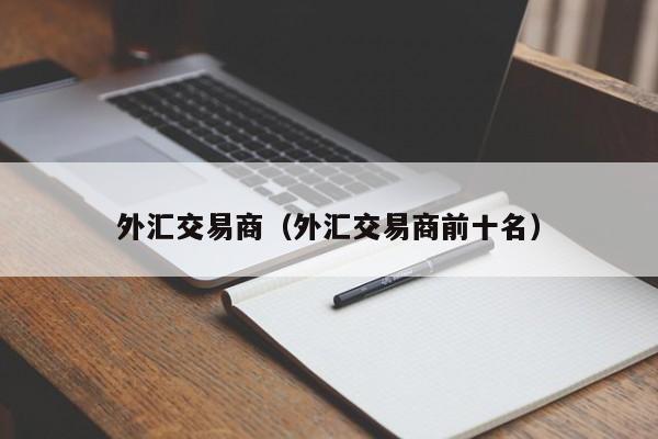 外汇交易商（外汇交易商前十名）