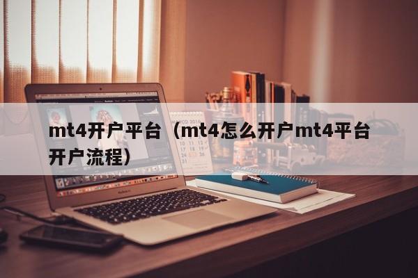 mt4开户平台（mt4怎么开户mt4平台开户流程）