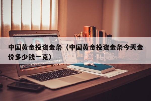 中国黄金投资金条（中国黄金投资金条今天金价多少钱一克）