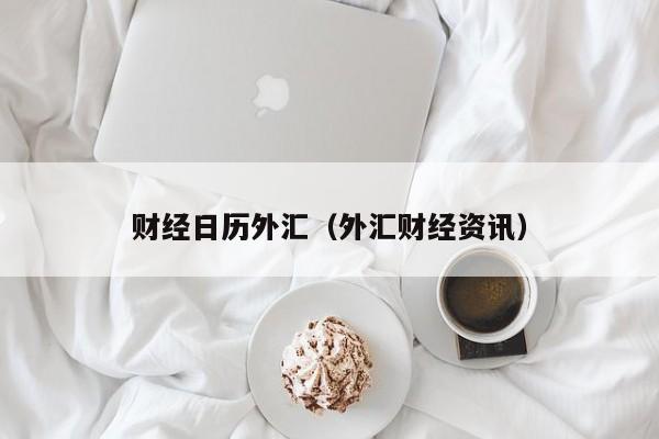 财经日历外汇（外汇财经资讯）