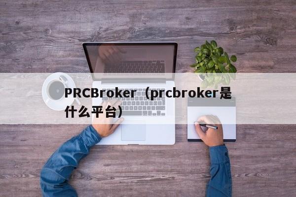 PRCBroker（prcbroker是什么平台）