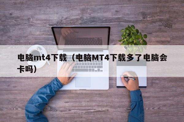 电脑mt4下载（电脑MT4下载多了电脑会卡吗）