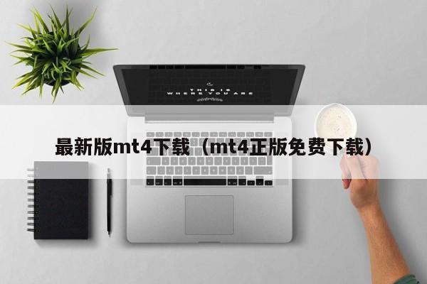 最新版mt4下载（mt4正版免费下载）