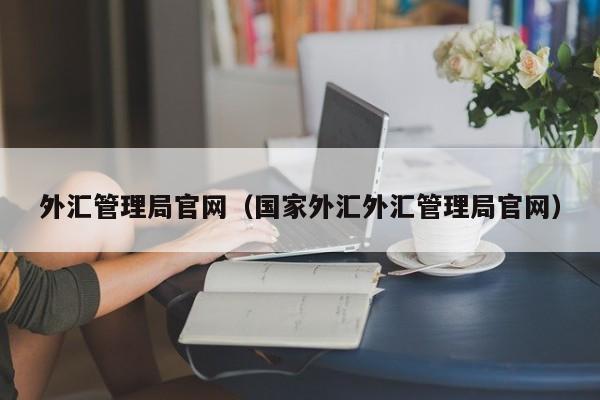 外汇管理局官网（国家外汇外汇管理局官网）