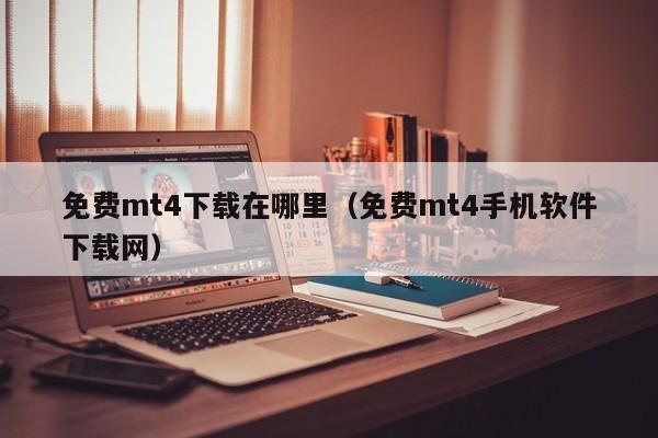 免费mt4下载在哪里（免费mt4手机软件下载网）