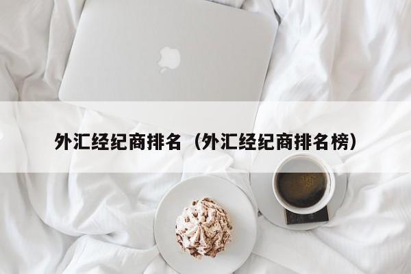 外汇经纪商排名（外汇经纪商排名榜）