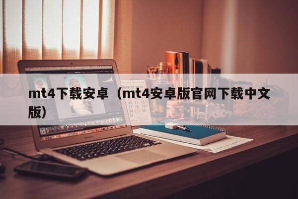 mt4下载安卓（mt4安卓版官网下载中文版）