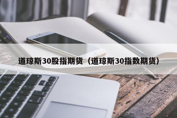 道琼斯30股指期货（道琼斯30指数期货）