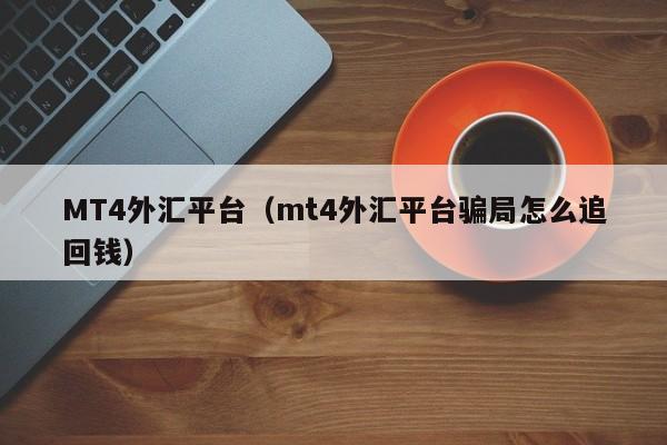 MT4外汇平台（mt4外汇平台骗局怎么追回钱）