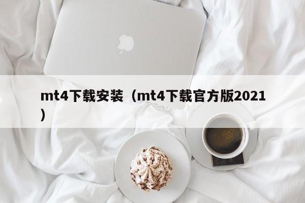 mt4下载安装（mt4下载官方版2021）