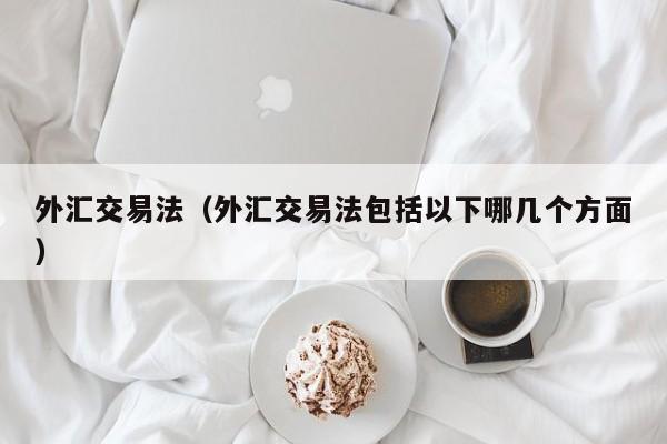 外汇交易法（外汇交易法包括以下哪几个方面）