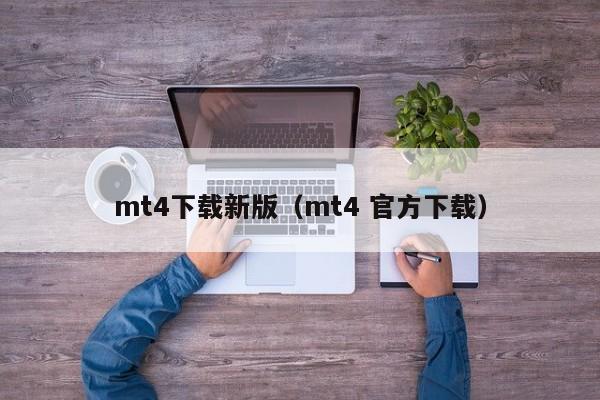 mt4下载新版（mt4 官方下载）