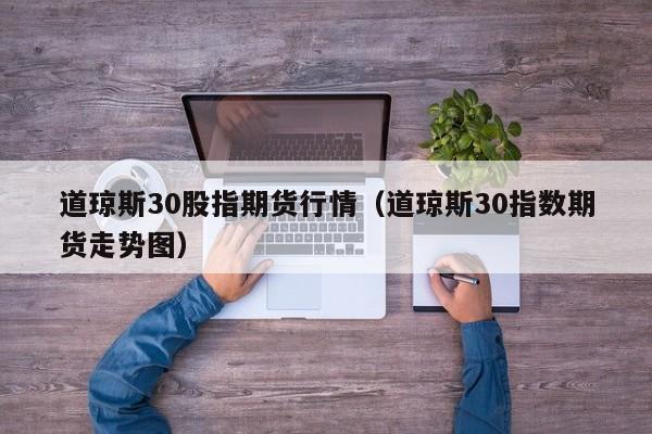 道琼斯30股指期货行情（道琼斯30指数期货走势图）