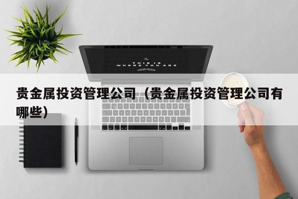 贵金属投资管理公司（贵金属投资管理公司有哪些）