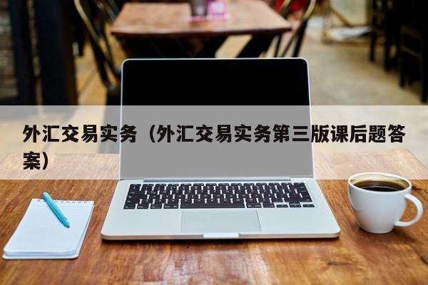 外汇交易实务（外汇交易实务第三版课后题答案）