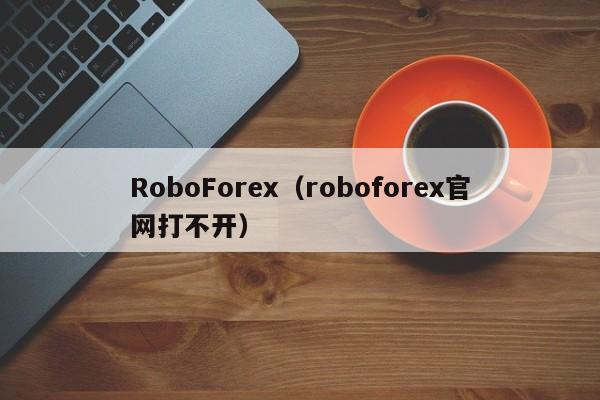 RoboForex（roboforex官网打不开）