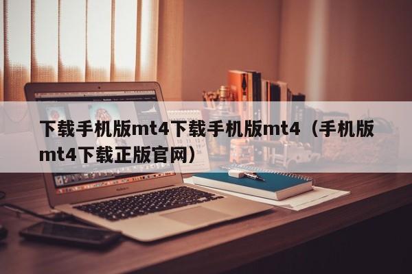 下载手机版mt4下载手机版mt4（手机版mt4下载正版官网）