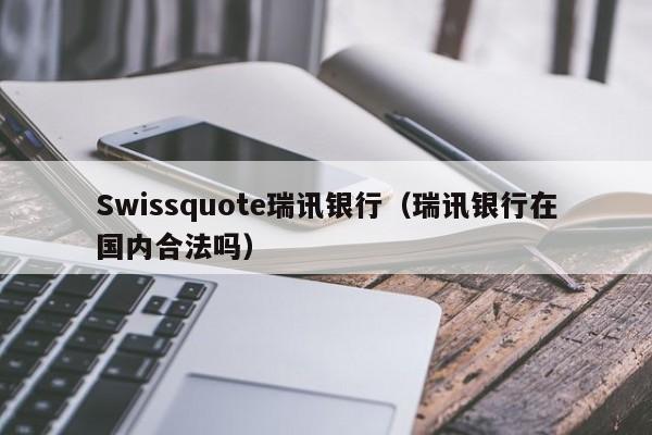 Swissquote瑞讯银行（瑞讯银行在国内合法吗）