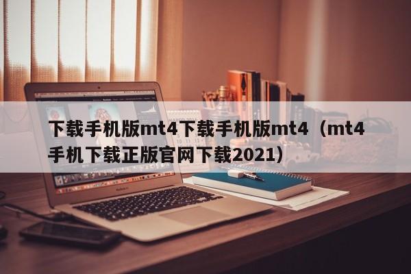 下载手机版mt4下载手机版mt4（mt4手机下载正版官网下载2021）