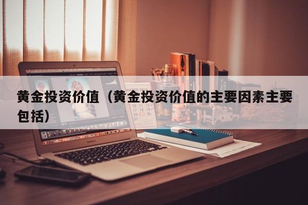 黄金投资价值（黄金投资价值的主要因素主要包括）