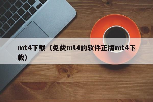 mt4下载（免费mt4的软件正版mt4下载）