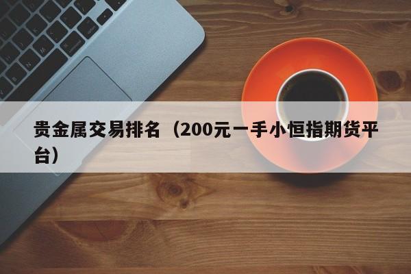 贵金属交易排名（200元一手小恒指期货平台）