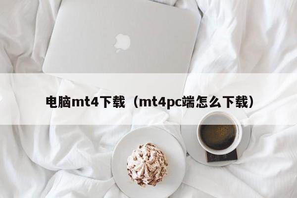 电脑mt4下载（mt4pc端怎么下载）