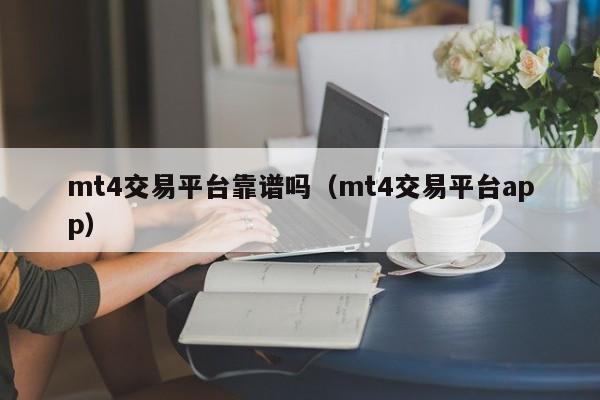mt4交易平台靠谱吗（mt4交易平台app）