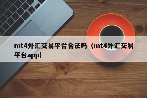 mt4外汇交易平台合法吗（mt4外汇交易平台app）
