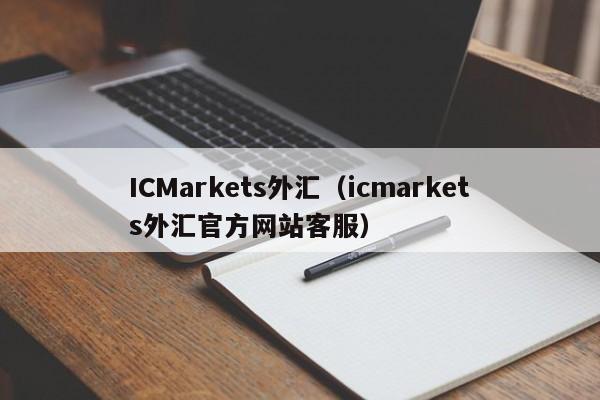 ICMarkets外汇（icmarkets外汇官方网站客服）