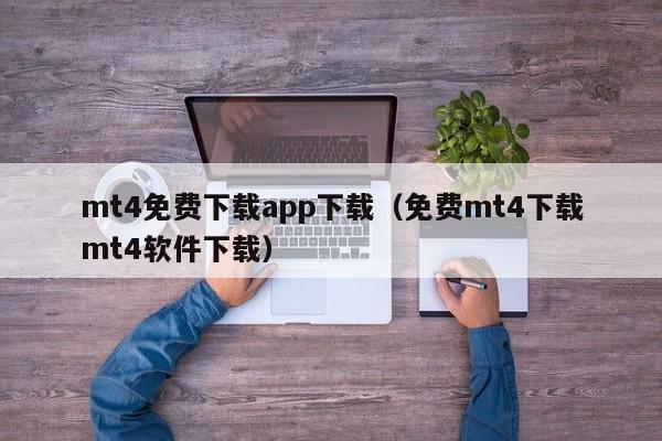 mt4免费下载app下载（免费mt4下载mt4软件下载）