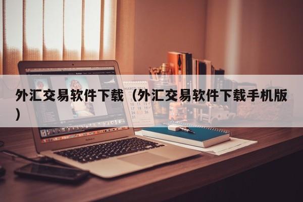 外汇交易软件下载（外汇交易软件下载手机版）