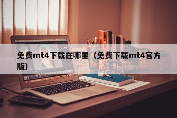 免费mt4下载在哪里（免费下载mt4官方版）