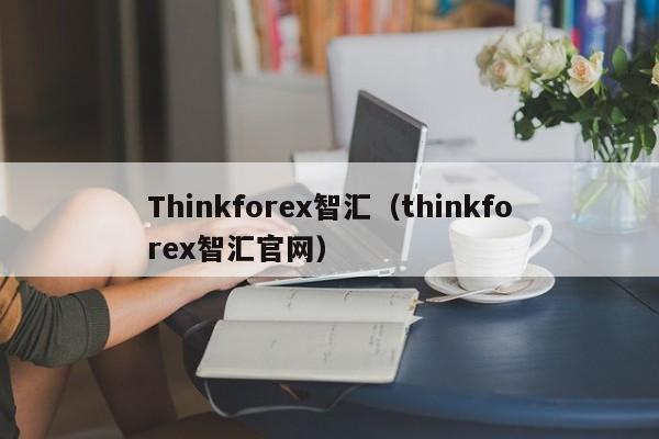 Thinkforex智汇（thinkforex智汇官网）